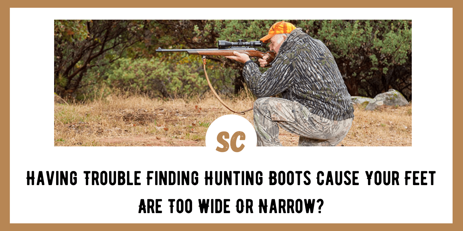 Having Trouble Finding Hunting Boots Cause Your Feet Are Too Wide Or Narrow?