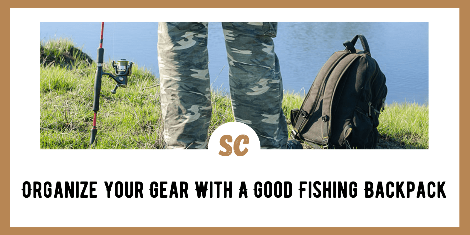 Organize Your Gear With A Good Fishing Backpack - Survival Cache
